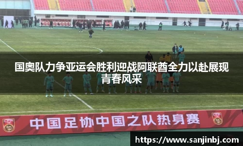 国奥队力争亚运会胜利迎战阿联酋全力以赴展现青春风采