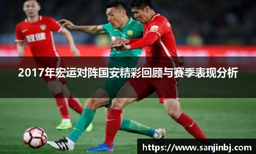 2017年宏运对阵国安精彩回顾与赛季表现分析