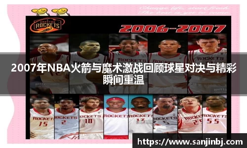 2007年NBA火箭与魔术激战回顾球星对决与精彩瞬间重温