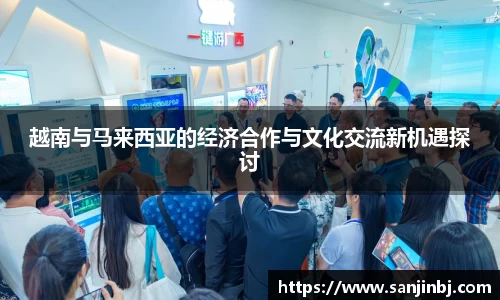 越南与马来西亚的经济合作与文化交流新机遇探讨