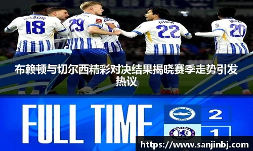 布赖顿与切尔西精彩对决结果揭晓赛季走势引发热议