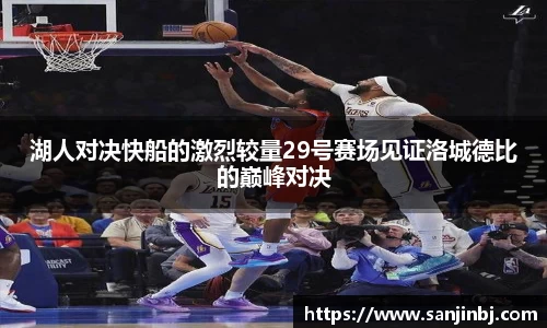 湖人对决快船的激烈较量29号赛场见证洛城德比的巅峰对决