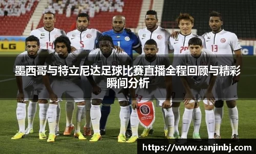 墨西哥与特立尼达足球比赛直播全程回顾与精彩瞬间分析