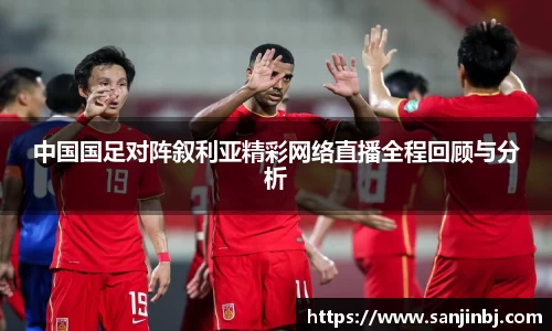 中国国足对阵叙利亚精彩网络直播全程回顾与分析