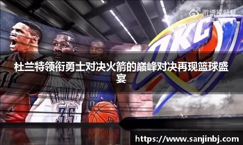 杜兰特领衔勇士对决火箭的巅峰对决再现篮球盛宴