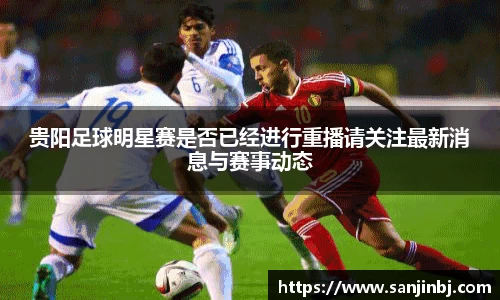 贵阳足球明星赛是否已经进行重播请关注最新消息与赛事动态
