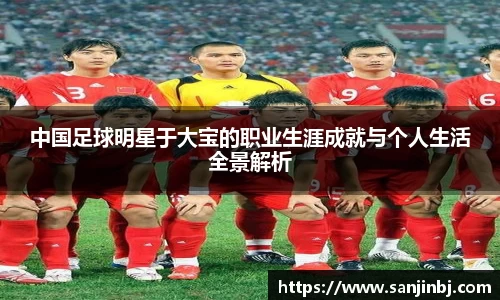 中国足球明星于大宝的职业生涯成就与个人生活全景解析